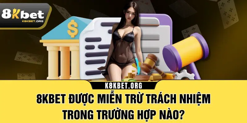 8KBET được miễn trừ trách nhiệm trong trường hợp nào?