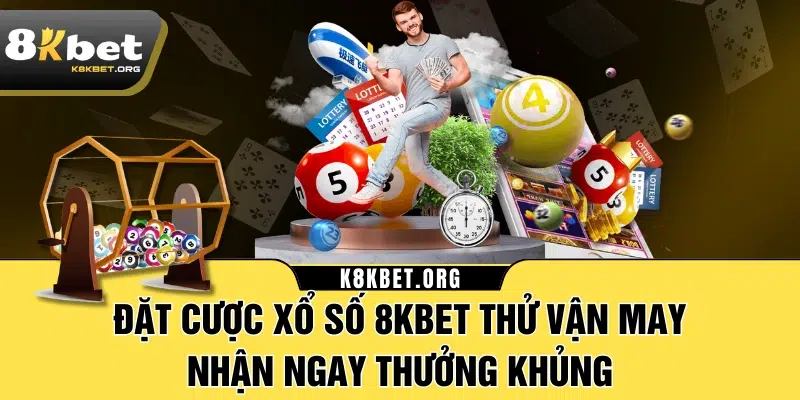 Đặt Cược Xổ Số 8KBET Thử Vận May Nhận Ngay Thưởng Khủng