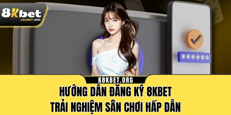 Hướng dẫn đăng ký 8KBET, trải nghiệm sân chơi hấp dẫn