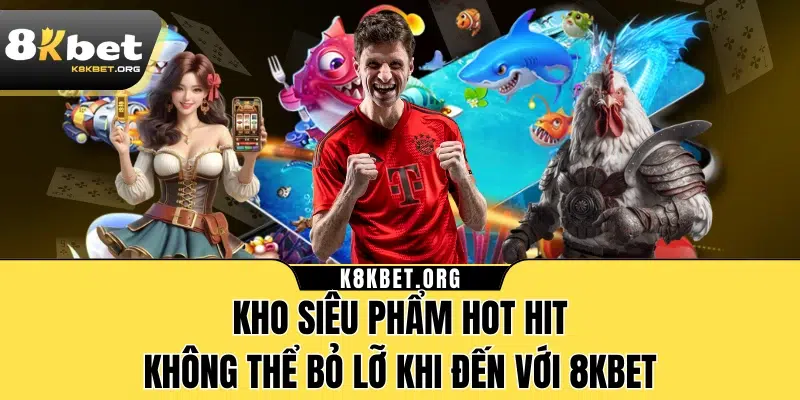 Kho siêu phẩm hot hit không thể bỏ lỡ khi đến với 8KBET