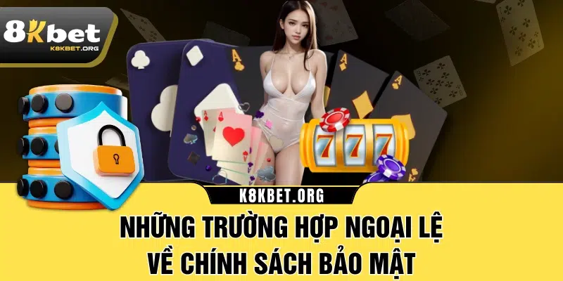 Những trường hợp ngoại lệ về chính sách bảo mật